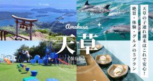 【保存版】天草の子連れ週末はこれで安心！絶景・体験・グルメの5プラン